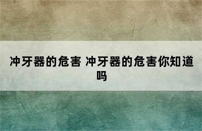 冲牙器的危害 冲牙器的危害你知道吗